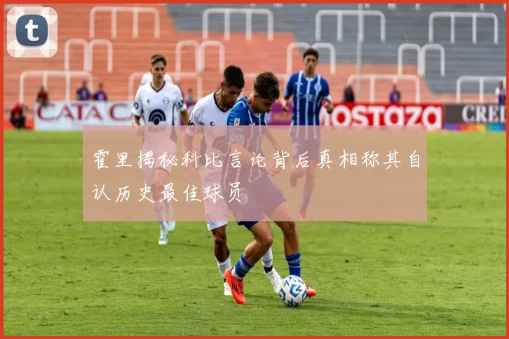霍里揭秘科比言论背后真相称其自认历史最佳球员